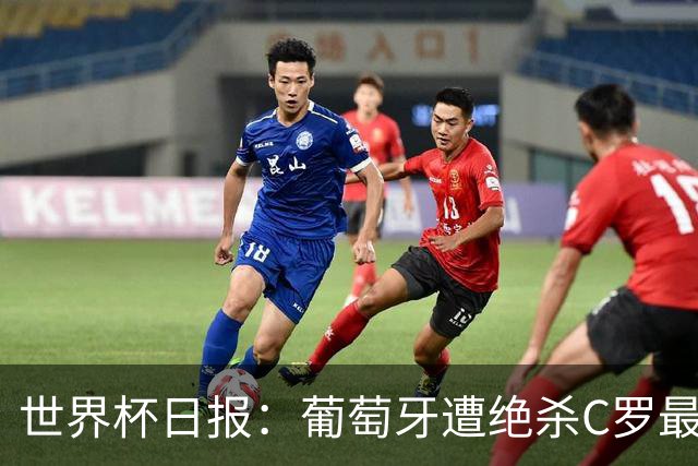 世界杯日报：葡萄牙遭绝杀C罗最后一舞 多国效仿美国上诉红黄牌