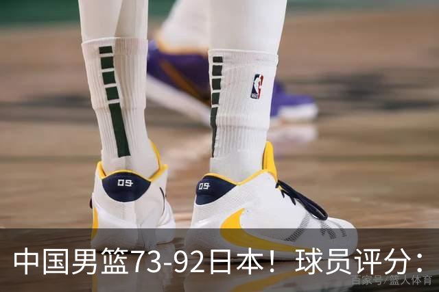 中国男篮73-92日本！球员评分：2人满分，3人良好，3人不合格