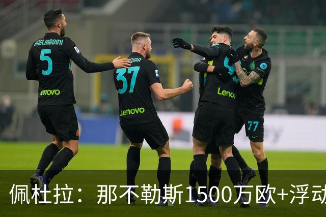 佩杜拉：那不勒斯1500万欧+浮动报价求购吉拉，拉齐奥希望3000万