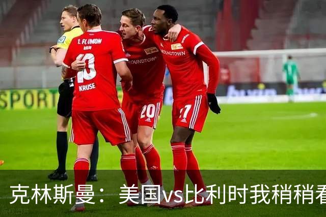 克林斯曼：美国vs比利时我稍稍看好后者 若美国能赢球将意义重大