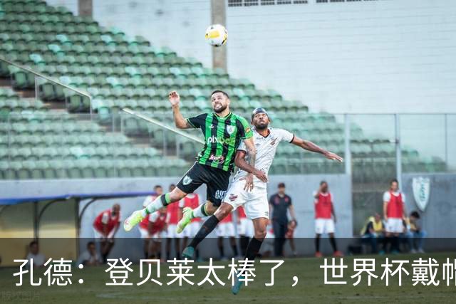 孔德：登贝莱太棒了，世界杯戴帽没几人能做到 他平时训练就很拼
