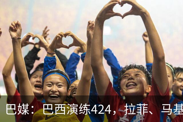 巴媒：巴西演练424，拉菲、马基、伊戈尔、胖虎、帕奎塔被拿下