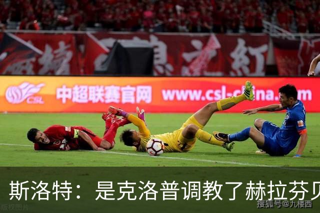 斯洛特：是克洛普调教了赫拉芬贝赫