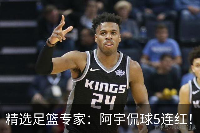 精选足篮专家：阿宇侃球5连红！富大川篮彩6连红