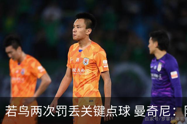 若鸟两次罚丢关键点球 曼奇尼：附加赛还是他主罚