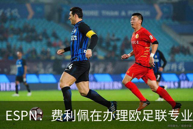 ESPN：费利佩在办理欧足联专业级教练证书，所以摩纳哥迟迟没官宣